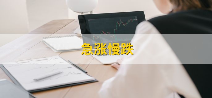 急涨慢跌，是指迅速上涨迟缓下跌
