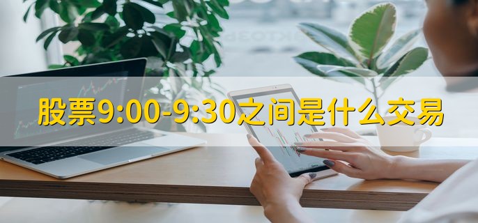 股票9:00-9:30之间是什么交易，集合竞价交易