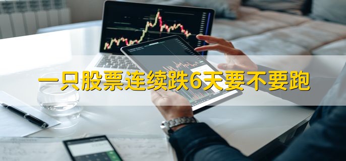 一只股票连续跌6天要不要跑，要看情况