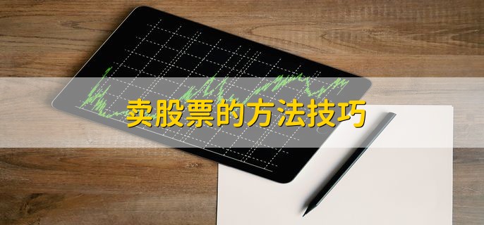 卖股票的方法技巧，分以下四点
