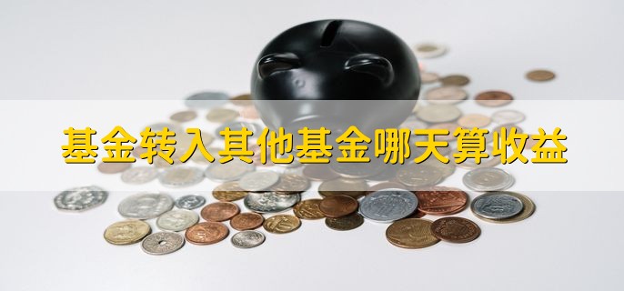 基金转入其他基金哪天算收益，分以下两点情况