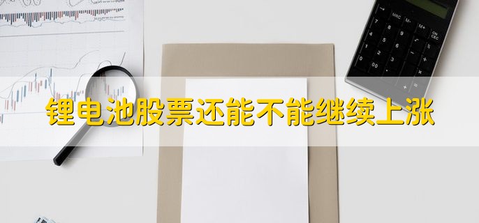 锂电池股票还能不能继续上涨，无法确定