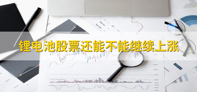 锂电池股票还能不能继续上涨，无法确定
