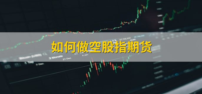 如何做空股指期货，有以下两种方法