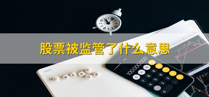股票被监管了什么意思，该股票被列入监管范围内