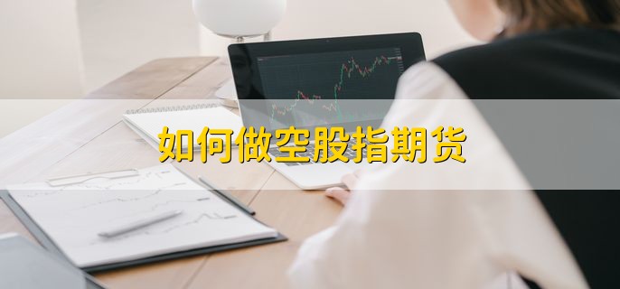 如何做空股指期货，有以下两种方法
