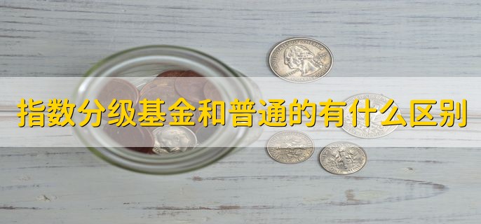 指数分级基金和普通的有什么区别，性质不一样