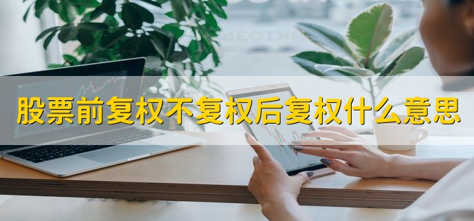 股票前复权不复权后复权什么意思，有以下三点