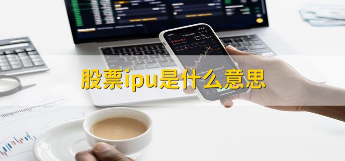 股票ipu是什么意思，没有ipu这个概念