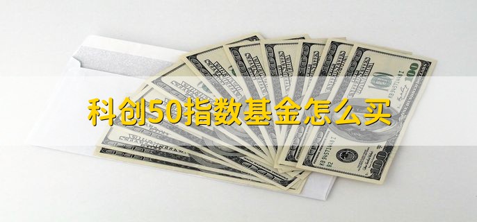 科创50指数基金怎么买，有以下两种方法