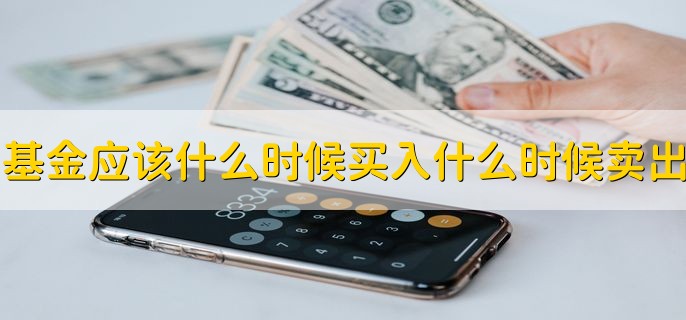 基金应该在什么时候买入，什么时候卖出