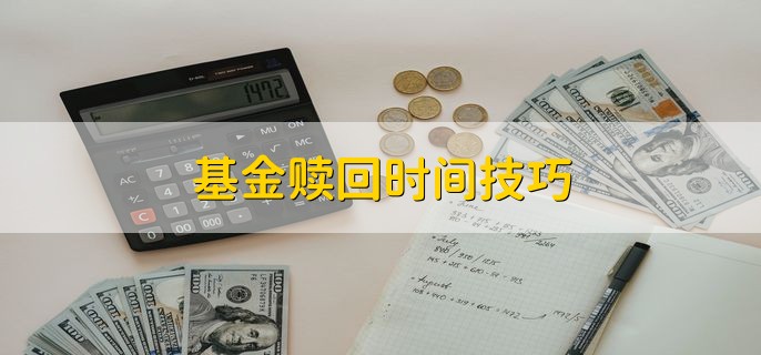 基金赎回时间技巧，分以下五点