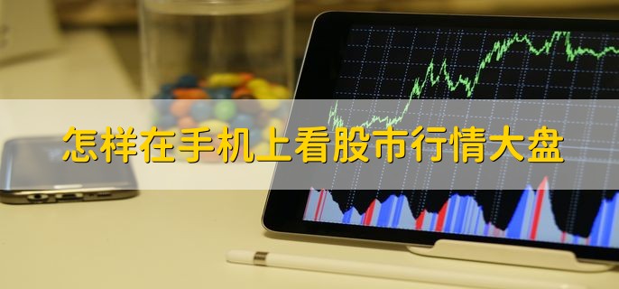 怎样在手机上看股市行情大盘，有以下两步