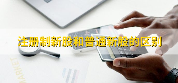 注册制新股和普通新股的区别，有以下两种区别