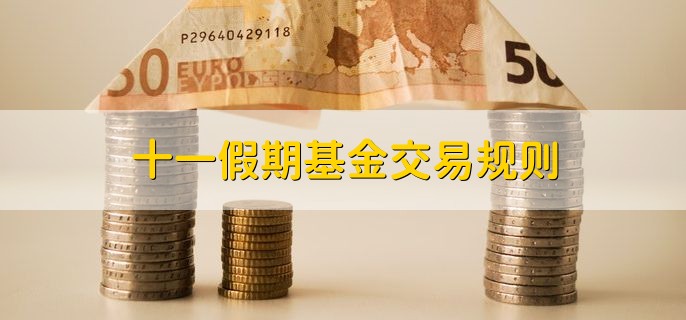 十一假期基金交易规则，有以下两种情况