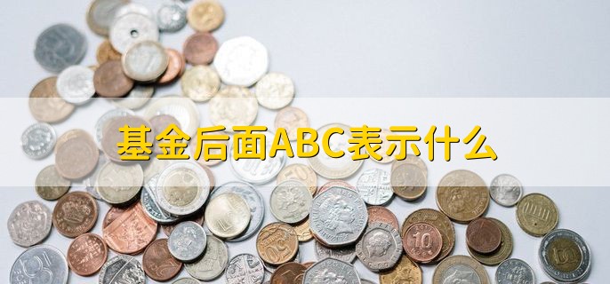 基金后面ABC表示什么，表示基金类型
