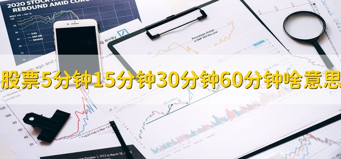股票5分钟15分钟30分钟60分钟啥意思，有以下四点
