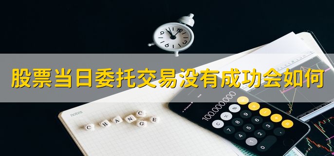 股票当日委托交易没有成功会如何，会清零