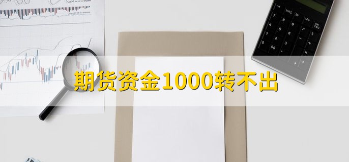 期货资金1000转不出，有以下四种原因