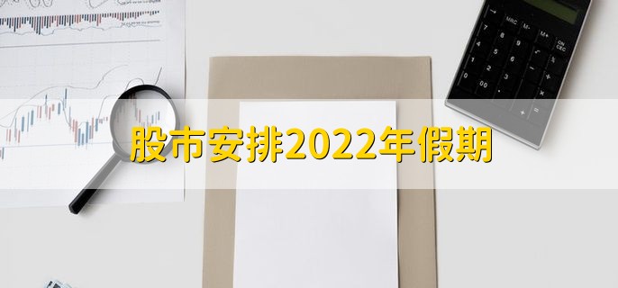 股市安排2022年假期，全年假期时间一览