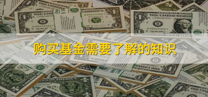 购买基金需要了解的知识，有以下三点
