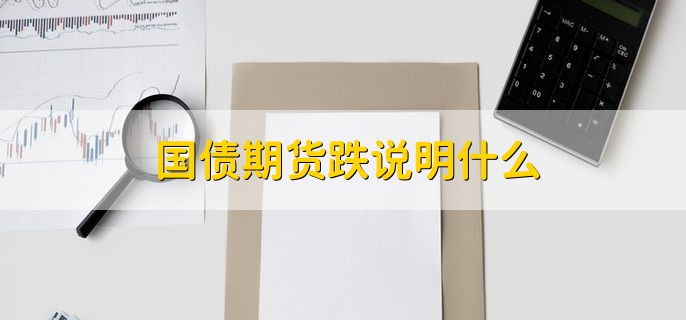 国债期货跌说明什么，有以下三点