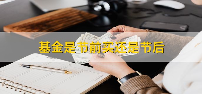 基金是节前买还是节后，有以下两点