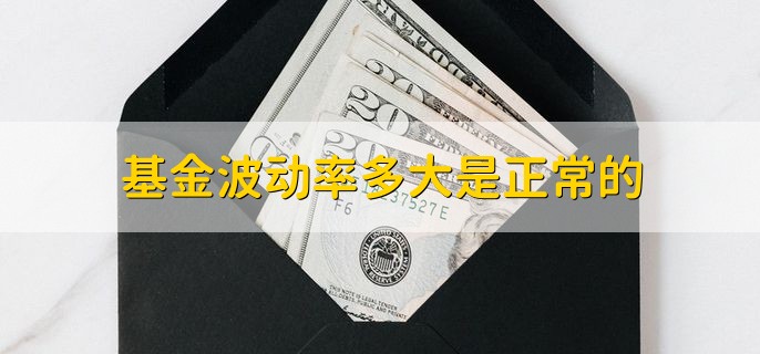 基金波动率多大是正常的，没有具体标准