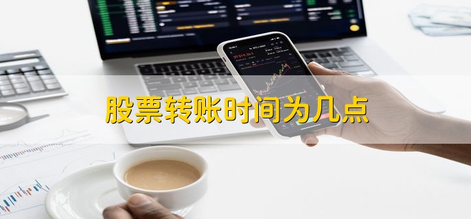 股票转账时间为几点，九点到下午四点