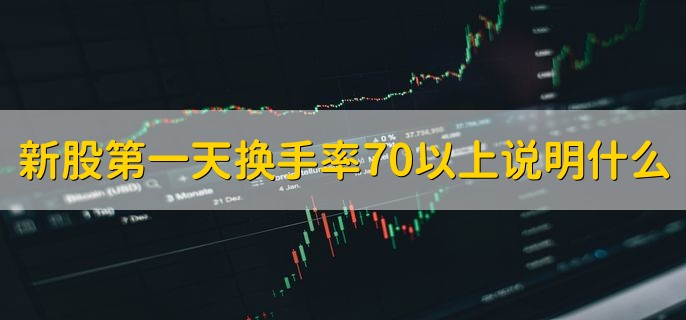 新股第一天换手率70以上说明什么，对该股存在较大的分歧