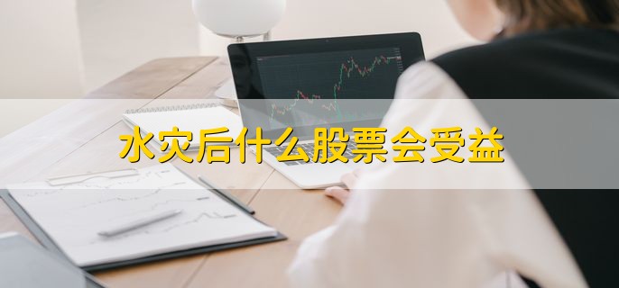 水灾后什么股票会受益，有以下三种