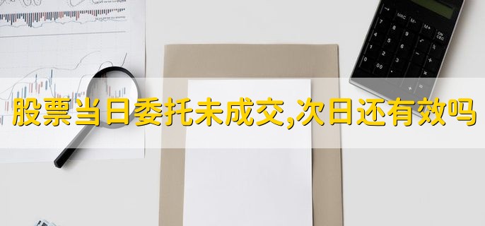 股票当日委托未成交，次日还有效吗