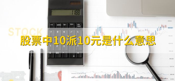 股票中10派10元是什么意思，每10股得到10人民币分红