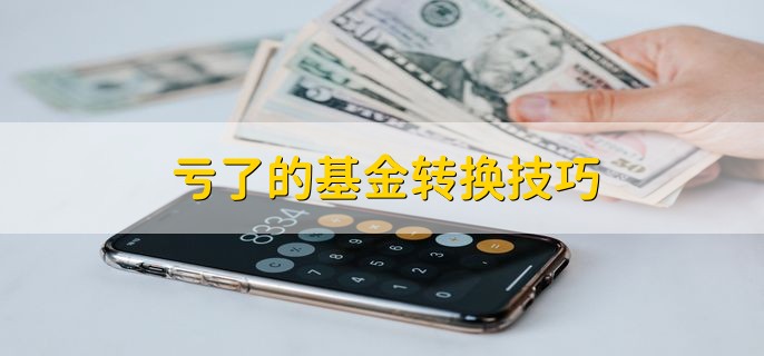 亏了的基金转换技巧，有以下两点