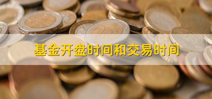 基金开盘时间和交易时间，分以下两种