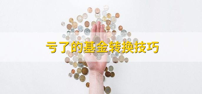 亏了的基金转换技巧，有以下两点