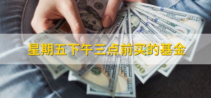 星期五下午三点前买的基金，什么时候有收益