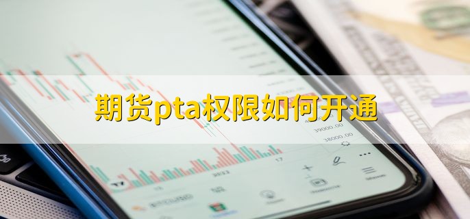 期货pta权限如何开通，有以下两步
