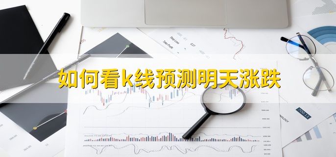 如何看k线预测明天涨跌，无法预测