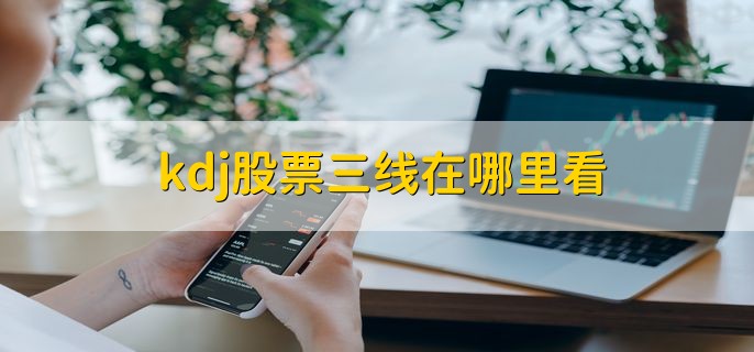 kdj股票三线在哪里看，股票操作软件