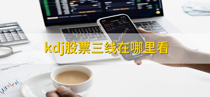 kdj股票三线在哪里看，股票操作软件