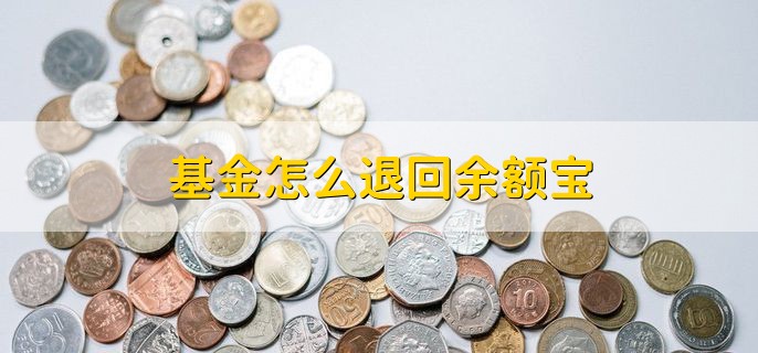 基金怎么退回余额宝，有以下四步