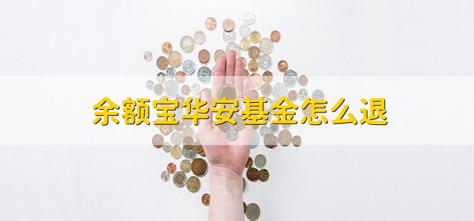 余额宝华安基金怎么退，有以下两步