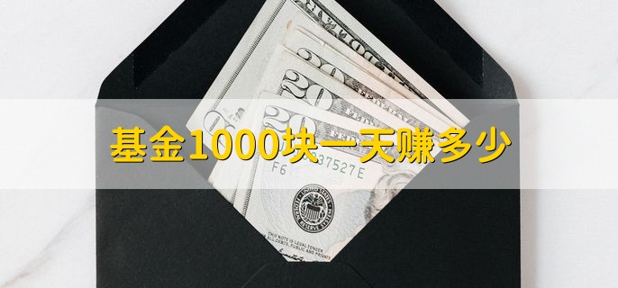 基金1000块一天赚多少，要看购买的基金品种