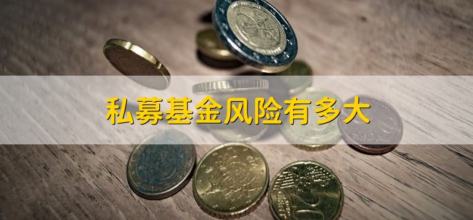 私募基金风险有多大，比较大