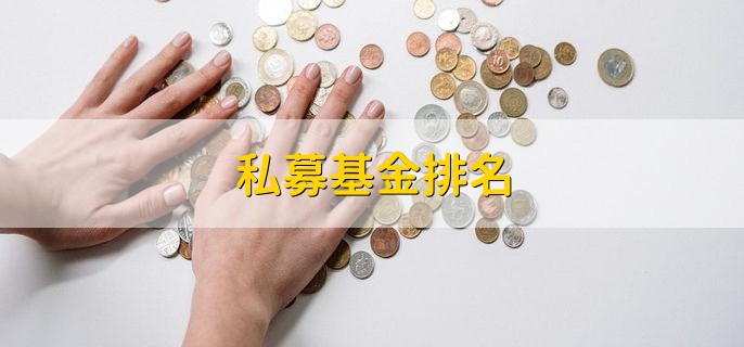 私募基金排名，十大私募基金公司排名一览