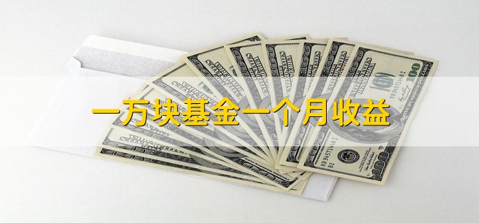 一万块基金一个月收益，视情况而定