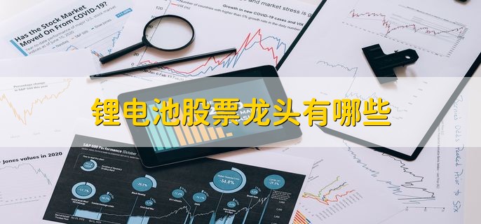锂电池股票龙头有哪些，十大优质股票一览
