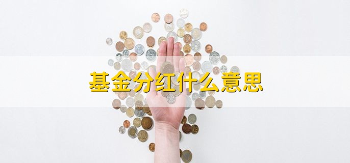 基金分红什么意思，将基金收益的部分派发给投资人