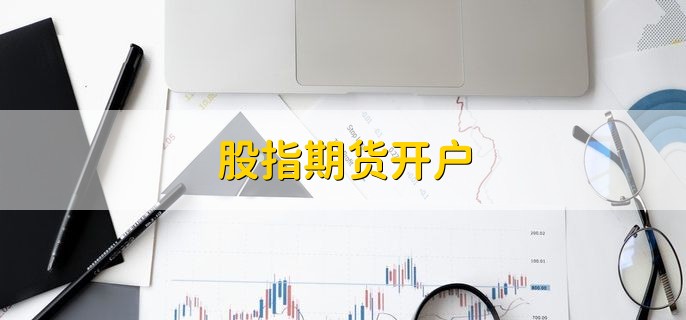 股指期货开户，是什么意思